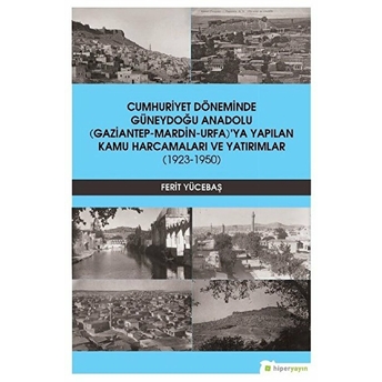 Hiperlink Yayınları Cumhuriyet Döneminde Güneydoğu Anadolu (Gaziantep-Mardin-Urfa)'Ya Yapılan Kamu Harcamaları Ve Yat...