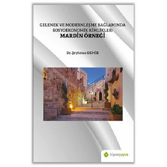 Hiperlink Yayınları Gelenek Ve Modernleşme Bağlamında Sosyoekonomik Kimlikler: Mardin Örneği - Şeyhmus Demir