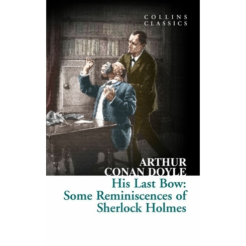 His Last Bow: Some Reminiscences Of Sherlock Holmes Sir Arthur Conan Doyle