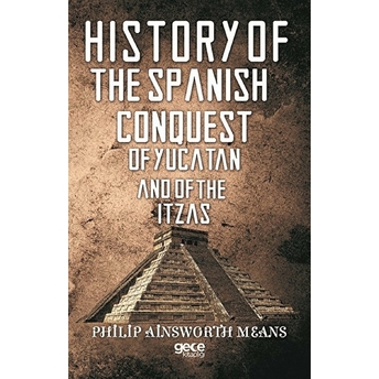 History Of The Spanish Conquest Of Yucatan And Of The Itzas