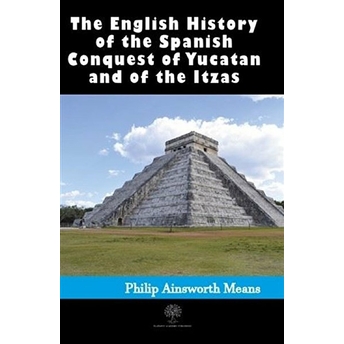 History Of The Spanish Conquest Of Yucatan And Of The Itzas - Philip Ainsworth Means