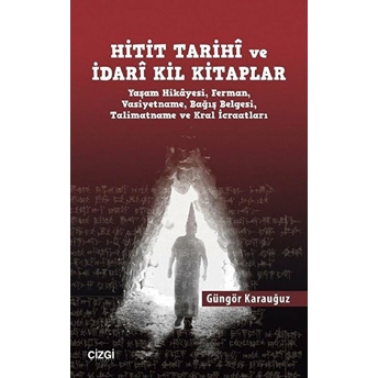 Hitit Tarihi Ve Idari Kil Kitaplar Yaşam Hikayesi, Ferman, Vasiyetname, Bağış Belgesi, Talimatname Ve Kral Icraatları Güngör Karauğuz