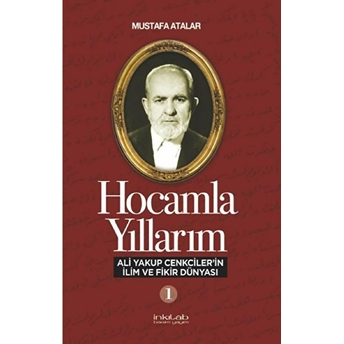 Hocamla Yıllarım 1 - Ali Yakup Cenkciler’in Ilim Ve Fikir Dünyası Mustafa Atalar