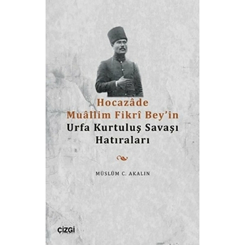 Hocazâde Muâllim Fikrî Bey'in Urfa Kurtuluş Savaşı Hatıraları Müslüm C. Akalın