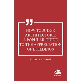 How To Judge Architecture: A Popular Guide To The Appreciation Of Buildings Russell Sturgis