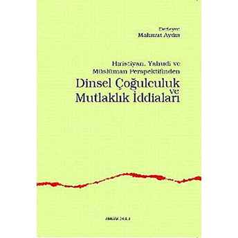 Hristiyan, Yahudi Ve Müslüman Perspektifinden Dinsel Çoğulculuk Ve Mutlaklık Iddiaları Mahmut Aydın