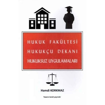 Hukuk Fakültesi Hukukçu Dekanı Hukuksuz Uygulamaları Hamdi Korkmaz