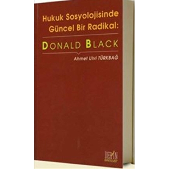 Hukuk Sosyolojisinde Güncel Bir Radikal: Donald Black Ahmet Ulvi Türkbağ