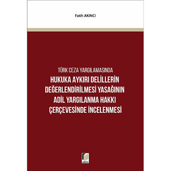 Hukuka Aykırı Delillerin Değerlendirilmesi Yasağının Adil Yargılanma Hakkı Çerçevesinde Incelenmesi Fatih Akıncı