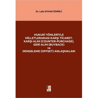 Hukuki Yönleriyle Milletlerarası Karşı Ticaret: Karşı Alım (Counter-Purchase), Geri Alım (Buyback) Ve Dengeleme (Offset) Anlaşmaları Lale Ayhan Izmirli