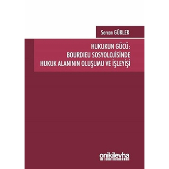 Hukukun Gücü: Bourdieu Sosyolojisinde Hukuk Alanının Oluşumu Ve Işleyişi Sercan Gürler