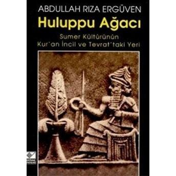 Huluppu Ağacı Sumer Kültürünün Kur’an Incil Ve Tevrat’taki Yeri Abdullah Rıza Ergüven