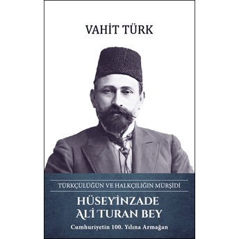 Hüseyinzade Ali Turan Bey - Türkçülüğün Ve Halkçılığın Mürşidi Vahit Türk