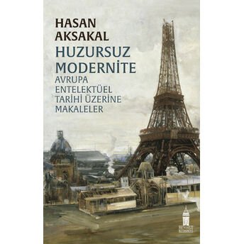 Huzursuz Modernite Avrupa Entelektüel Tarihi Üzerine Makaleler Hasan Aksakal