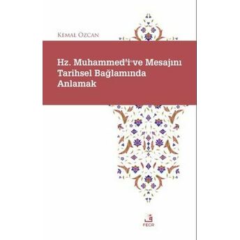 Hz. Muhammed'i Ve Mesajını Tarihsel Bağlamında Anlamak Kemal Özcan