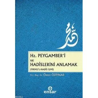 Hz. Peygamber'i Ve Hadislerini Anlamak (Fıkhu'l - Hadis Ilmi) Ömer Özpınar