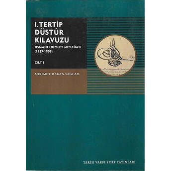 I. Tertip Düstur Kılavuzu Osmanlı Devleti Mevzuatı (1839-1908) Cilt:1 Mehmet Hakan Sağlam