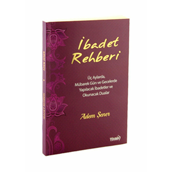Ibadet Rehberi (Üç Aylarda, Mübarek Gün Ve Gecelerde Yapılacak Ibadetler Ve Okunacak Dualar)-Adem Şener