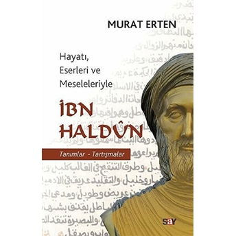 Ibn Haldun - Hayatı, Eserleri Ve Meseleleriyle Tanımlar-Tartışmalar Murat Erten