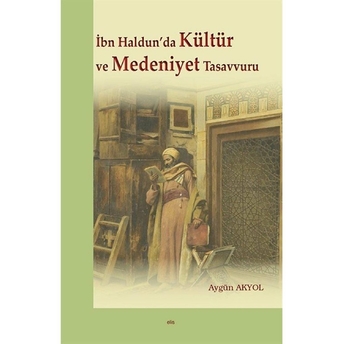 Ibn Haldun'da Kültür Ve Medeniyet Tasavvuru Aygün Akyol