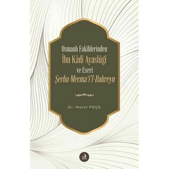 Ibn Kadi Ayaslugi Ve Eseri Şerhu Mecmail -Bahreyn - Osmanlı Fakihlerinden Murat Peçe