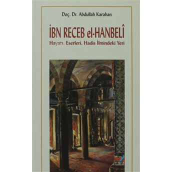 Ibn Recep El-Hanbeli ;Hayatı, Eserleri, Hadis Ilmindeki Yeri Abdullah Karahan