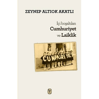 Içi Boşaltılan Cumhuriyet Ve Laiklik Zeynep Altıok Akatlı