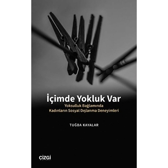 Içimde Yokluk Var (Yoksulluk Bağlamında Kadınların Sosyal Dışlanma Deneyimleri) Tuğba Kayalar