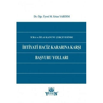 Icra Ve Iflas Kanunu Çerçevesinde Ihtiyati Haciz Kararına Karşı Başvuru Yolları M. Ertan Yardım