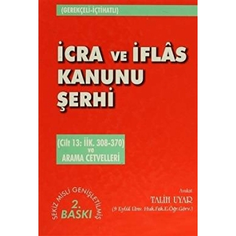 Icra Ve Iflas Kanunu Şerhi Cilt 13: Iik. 308-370 Ve Arama Cetvelleri Ciltli Talih Uyar