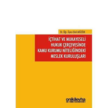 Içtihat Ve Mukayeseli Hukuk Çerçevesinde Kamu Kurumu Niteliğindeki Meslek Kuruluşları - Ural Aküzüm