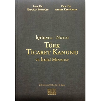 Içtihatlı - Notlu Türk Ticaret Kanunu Ve Ilgili Mevzuat - Erdoğan Moroğlu