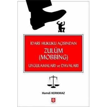 Idare Hukuku Açısından Zulüm (Mobbing) Uygulamaları Ve Davaları Hamdi Korkmaz