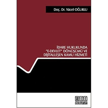 Idare Hukukunda E- Devlet Dönüşümü Ve Dijitalleşen Kamu Hizmeti-Yücel Oğurlu