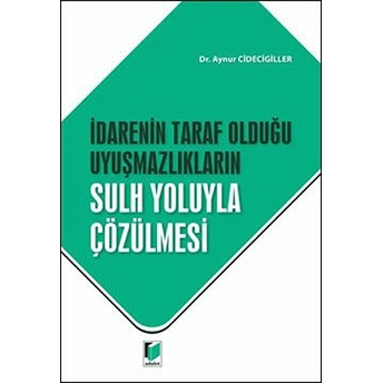 Idarenin Taraf Olduğu Uyuşmazlıkların Sulh Yoluyla Çözülmesi Aynur Cidecigiller