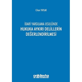 Idari Yargılama Usulünde Hukuka Aykırı Delillerin Değerlendirilmesi - Cihan Yaylak