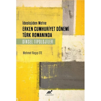 Ideolojiden Metne Erken Cumhuriyet Dönemi Türk Romanında Dinsel Tipolojiler Mehmet Ragıp Ete