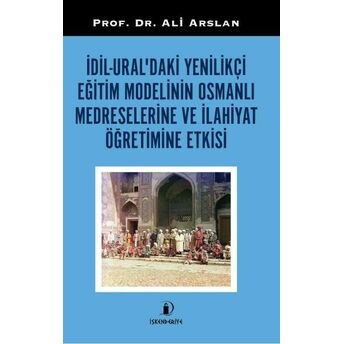 Idil-Ural’daki Yenilikçi Eğitim Modelinin Osmanlı Medreselerine Ve Ilahiyat Öğretimine Etkisi Prof. Dr. Ali Arslan