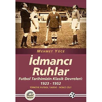 Idmancı Ruhlar / Futbol Türkiye Futbol Tarihi 2. Cilt Tarihimizin Klasik Devreleri: 1923-1952 Mehmet Yüce