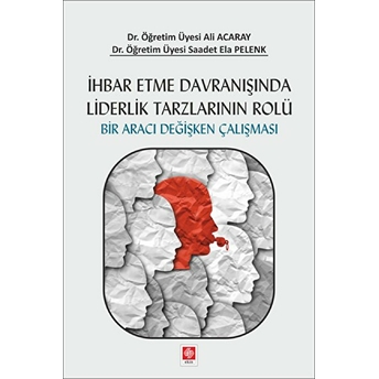 Ihbar Etme Davranışında Liderlik Tarzlarının Rolü - Bir Aracı Değişken Çalışması Ali Acaray, Saadet Ela Pelenk