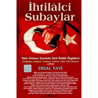 Ihtilalci Subaylar 1. Kitap Türk Ordusu Içindeki Gizli Ihtilal Örgütleri Fotoğraflar, Belgeler, Tanıklar, Anılarla 1905 - 1962 Dönemi 1. Kitap Ersal Yavi