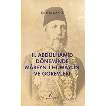 Iı. Abdülhamid Döneminde Mâbeyni Hümâyûn Ve Görevleri - Sedat Kanat