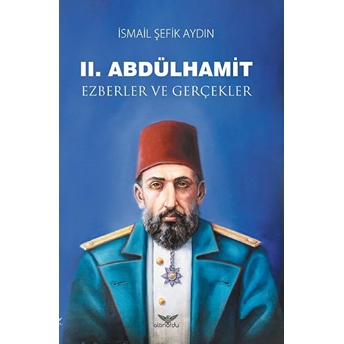 Iı. Abdülhamit Ezberler Ve Gerçekler Ismail Şefik Aydın