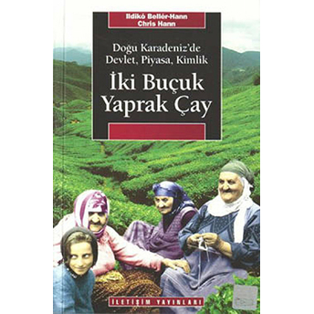 Iki Buçuk Yaprak Çay Doğu Karadeniz'de Devlet, Piyasa, Kimlik Ildiko Beller Hann