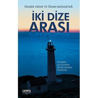 Iki Dize Arası - Fenerin Işıltısında Deniz Kokan Öyküler Hande Ortay, Sinan Bayraktar