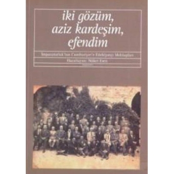 Iki Gözüm, Aziz Kardeşim, Efendim Imparatorluk’tan Cumhuriyet’e Edebiyatçı Mektupları Nüket Esen