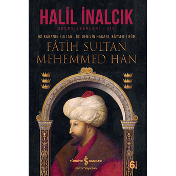 Iki Karanın Sultanı Iki Denizin Hakanı Kayser-I Rum - Fatih Sultan Mehemmed Han - Ciltli Halil Inalcık