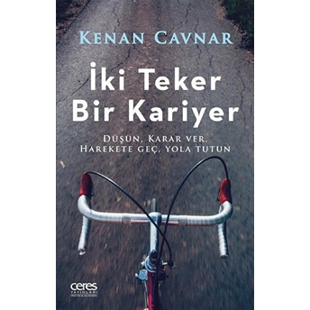 Iki Teker Bir Kariyer - Düşün, Karar Ver, Harekete Geç, Yola Tutun Kenan Cavnar