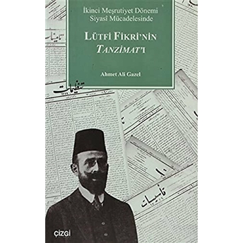 Ikinci Meşrutiyet Dönemi Siyasi Mücadelesinde Lütfi Fikri'nin Tanzimat'ı Ahmet Ali Gazel