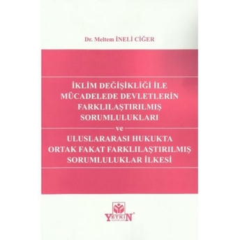 Iklim Değişikliği Ile Mücadelede Devletlerin Farklılaştırılmış Sorumlulukları Ve Uluslararası Hukukta Ortak Fakat Farklılaştırılmış Sorumluluklar Ilkesi Meltem Ineli Ciğer